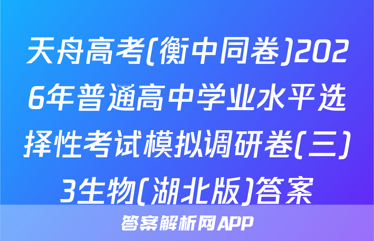 天舟高考(衡中同卷)2026年普通高中学业水平选择性考试模拟调研卷(三)3生物(湖北版)答案
