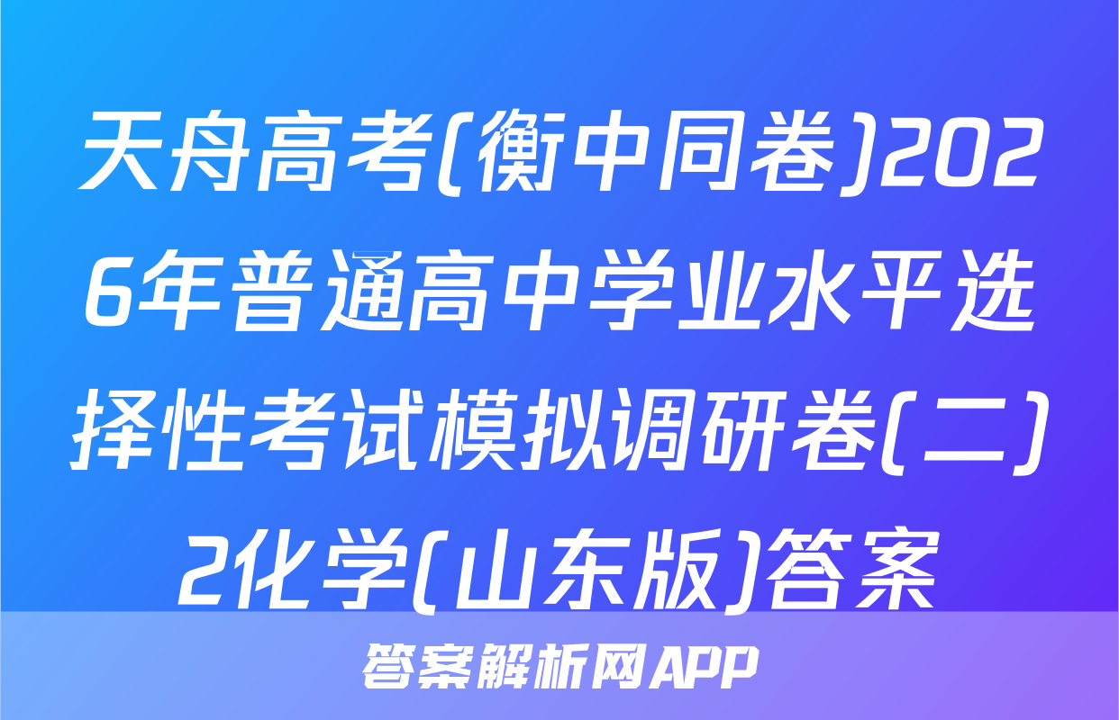 天舟高考(衡中同卷)2026年普通高中学业水平选择性考试模拟调研卷(二)2化学(山东版)答案