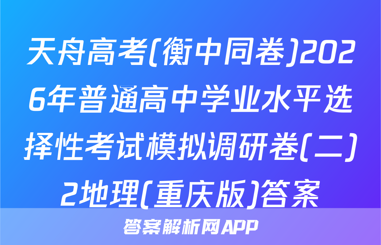 天舟高考(衡中同卷)2026年普通高中学业水平选择性考试模拟调研卷(二)2地理(重庆版)答案