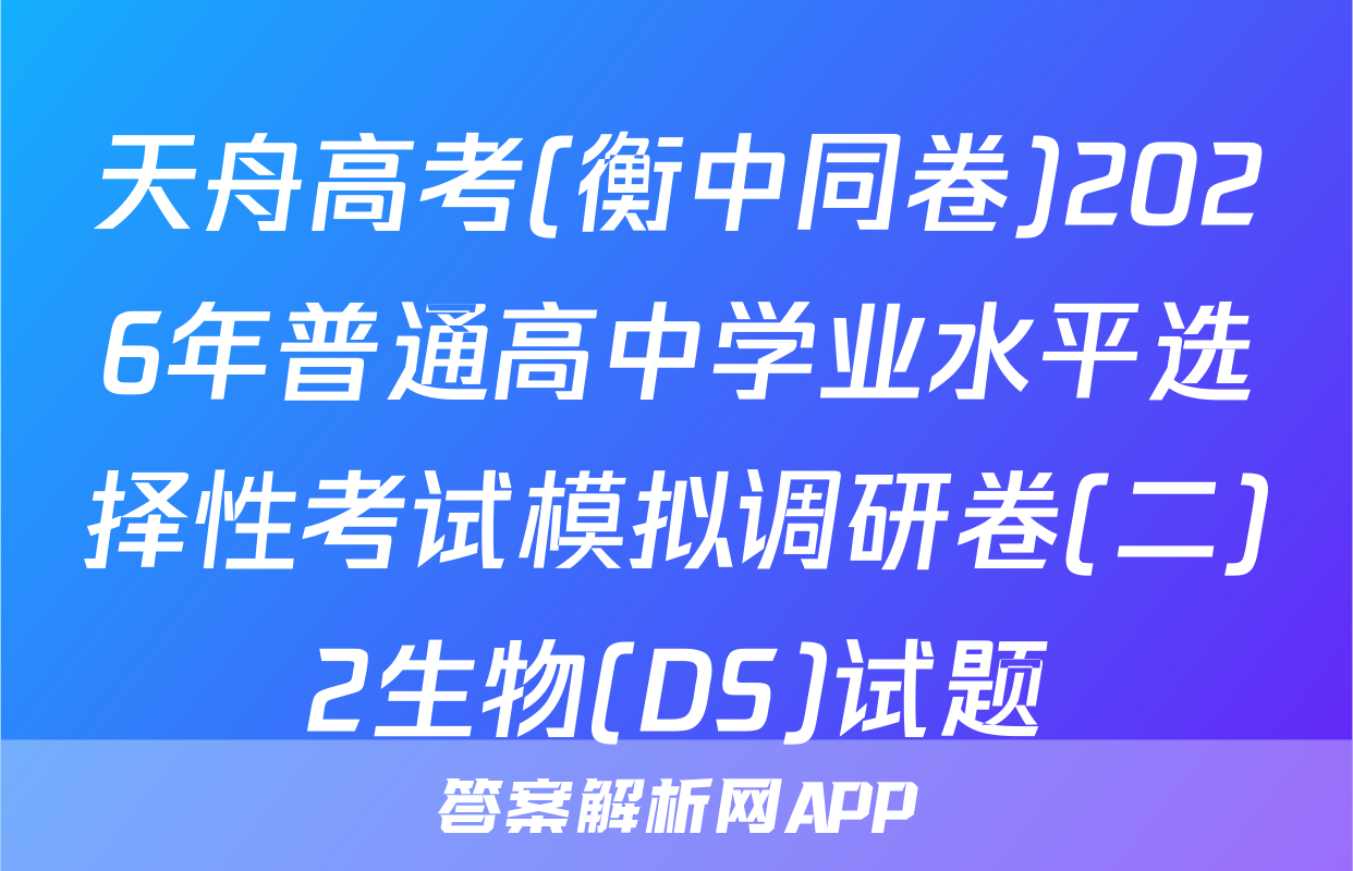 天舟高考(衡中同卷)2026年普通高中学业水平选择性考试模拟调研卷(二)2生物(DS)试题