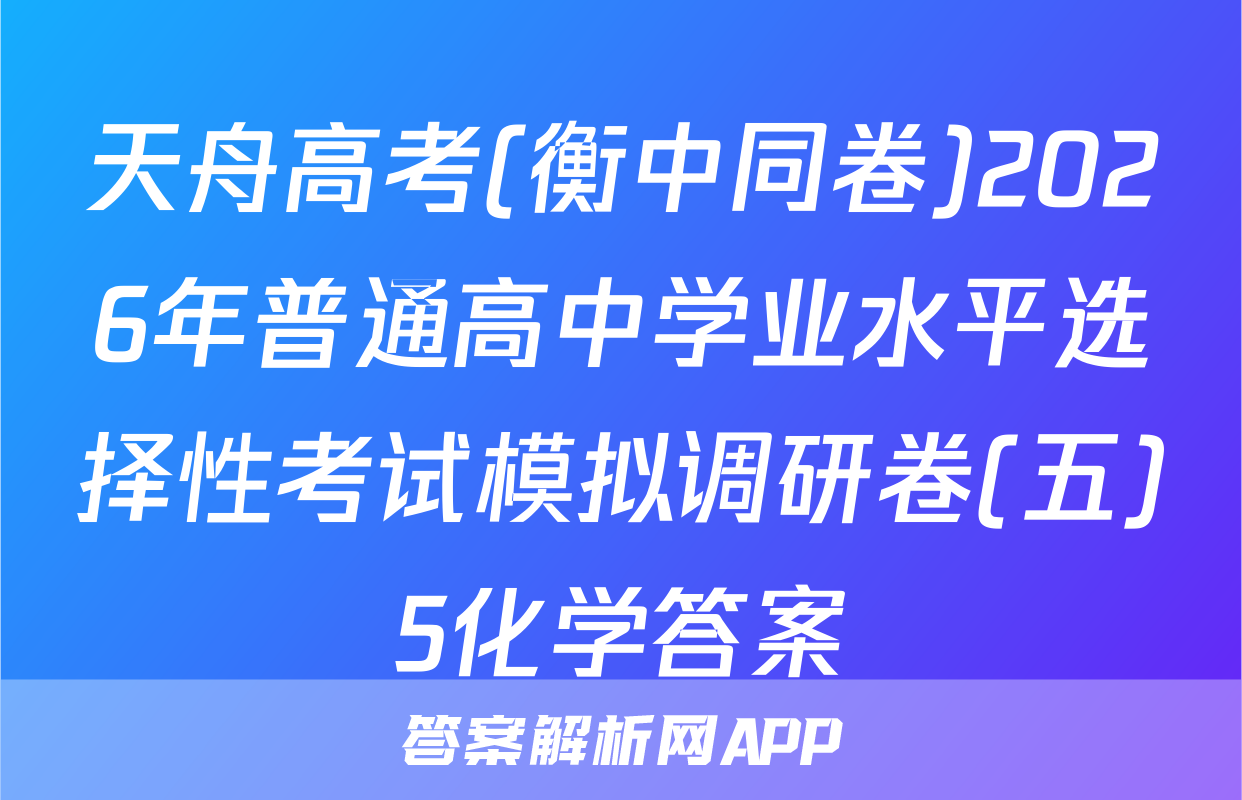 天舟高考(衡中同卷)2026年普通高中学业水平选择性考试模拟调研卷(五)5化学答案