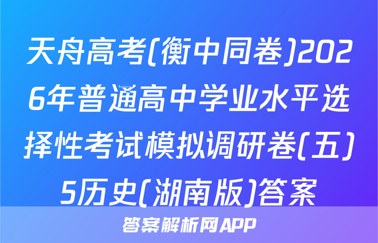 天舟高考(衡中同卷)2026年普通高中学业水平选择性考试模拟调研卷(五)5历史(湖南版)答案