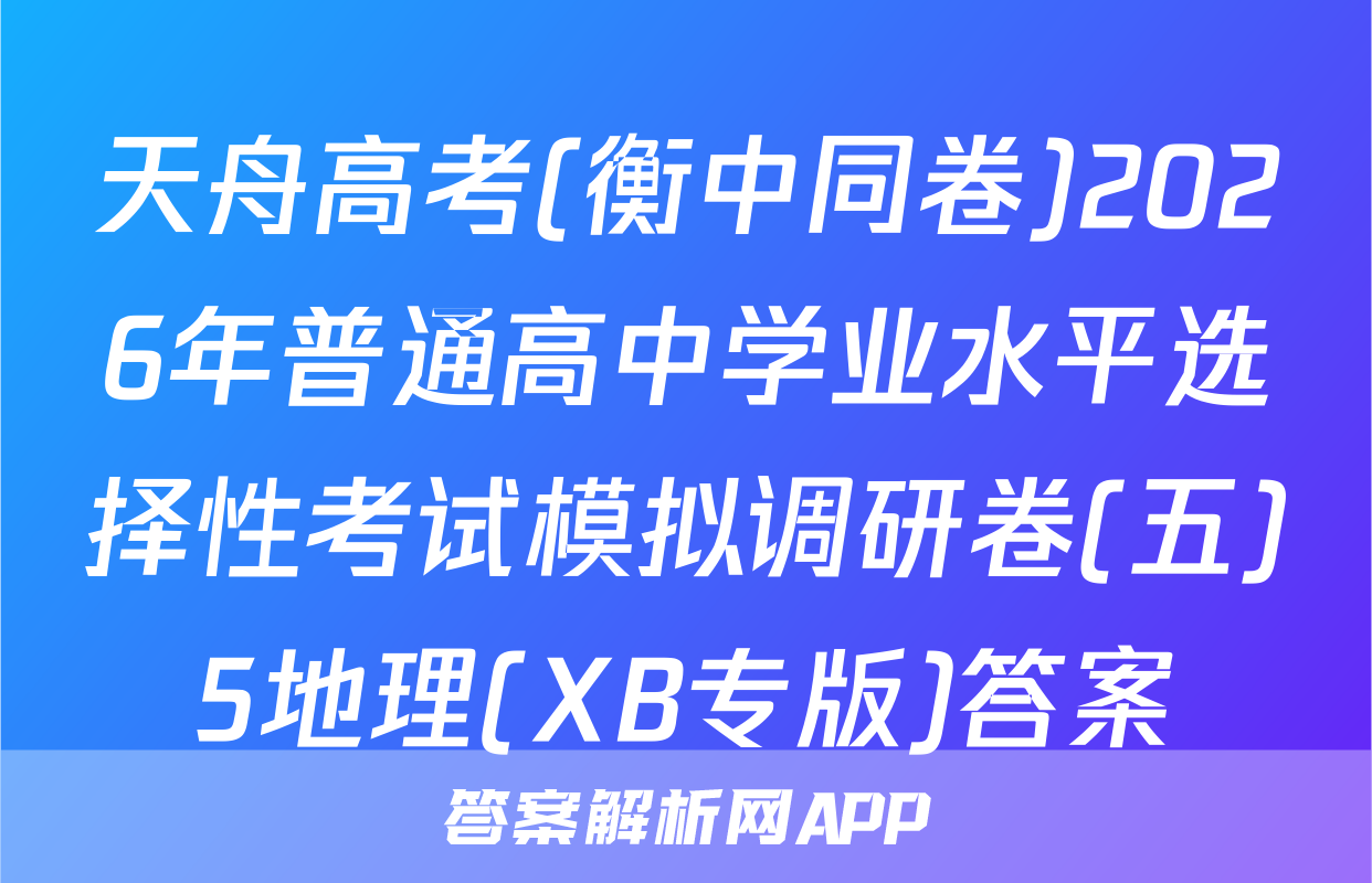 天舟高考(衡中同卷)2026年普通高中学业水平选择性考试模拟调研卷(五)5地理(XB专版)答案