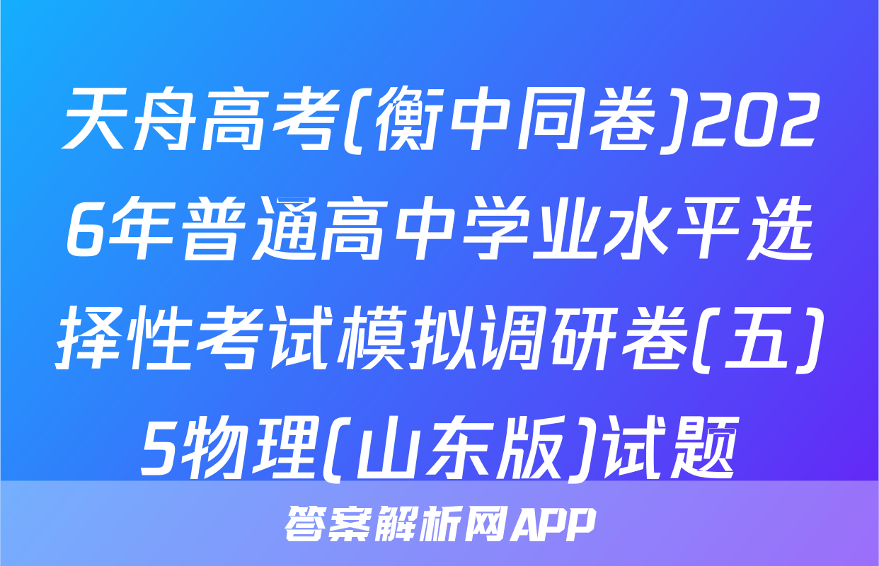 天舟高考(衡中同卷)2026年普通高中学业水平选择性考试模拟调研卷(五)5物理(山东版)试题