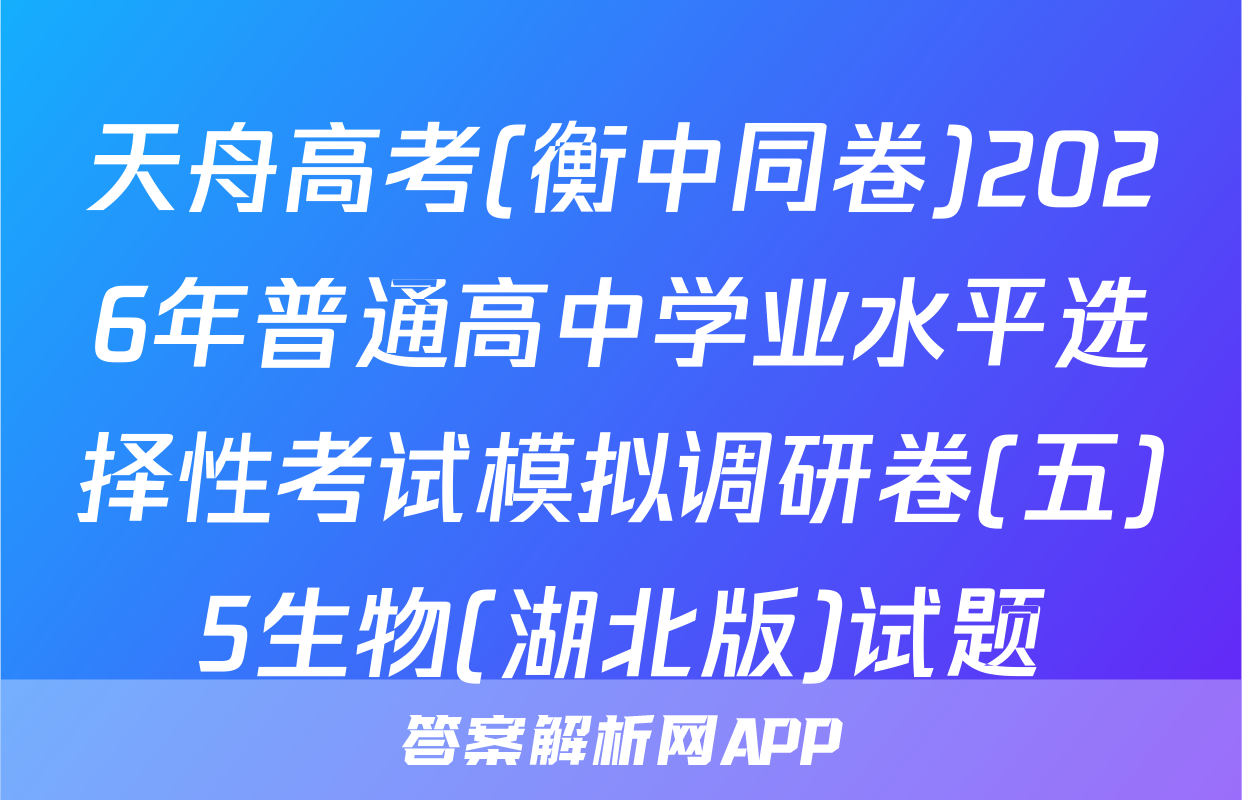天舟高考(衡中同卷)2026年普通高中学业水平选择性考试模拟调研卷(五)5生物(湖北版)试题
