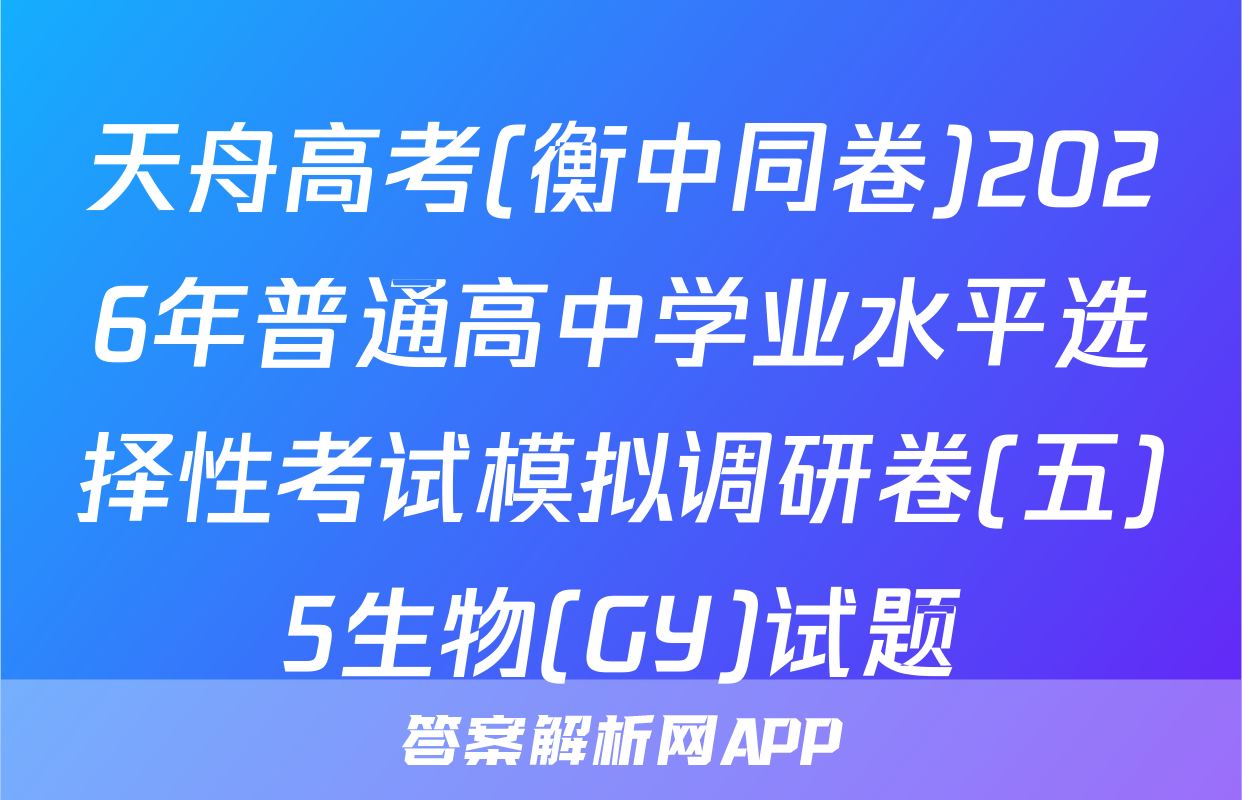 天舟高考(衡中同卷)2026年普通高中学业水平选择性考试模拟调研卷(五)5生物(GY)试题