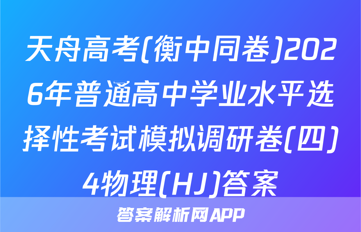天舟高考(衡中同卷)2026年普通高中学业水平选择性考试模拟调研卷(四)4物理(HJ)答案