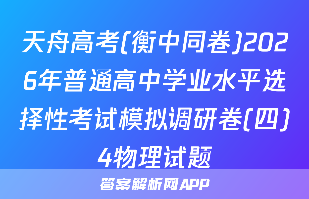 天舟高考(衡中同卷)2026年普通高中学业水平选择性考试模拟调研卷(四)4物理试题