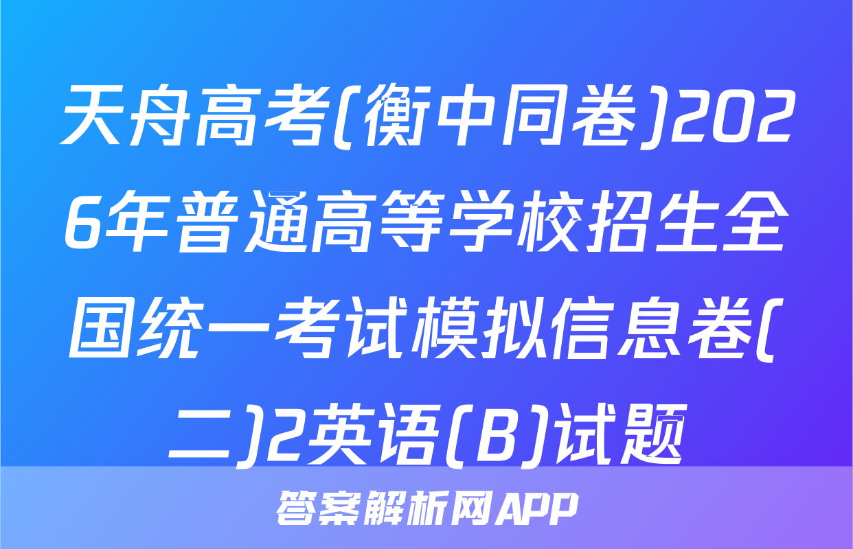 天舟高考(衡中同卷)2026年普通高等学校招生全国统一考试模拟信息卷(二)2英语(B)试题