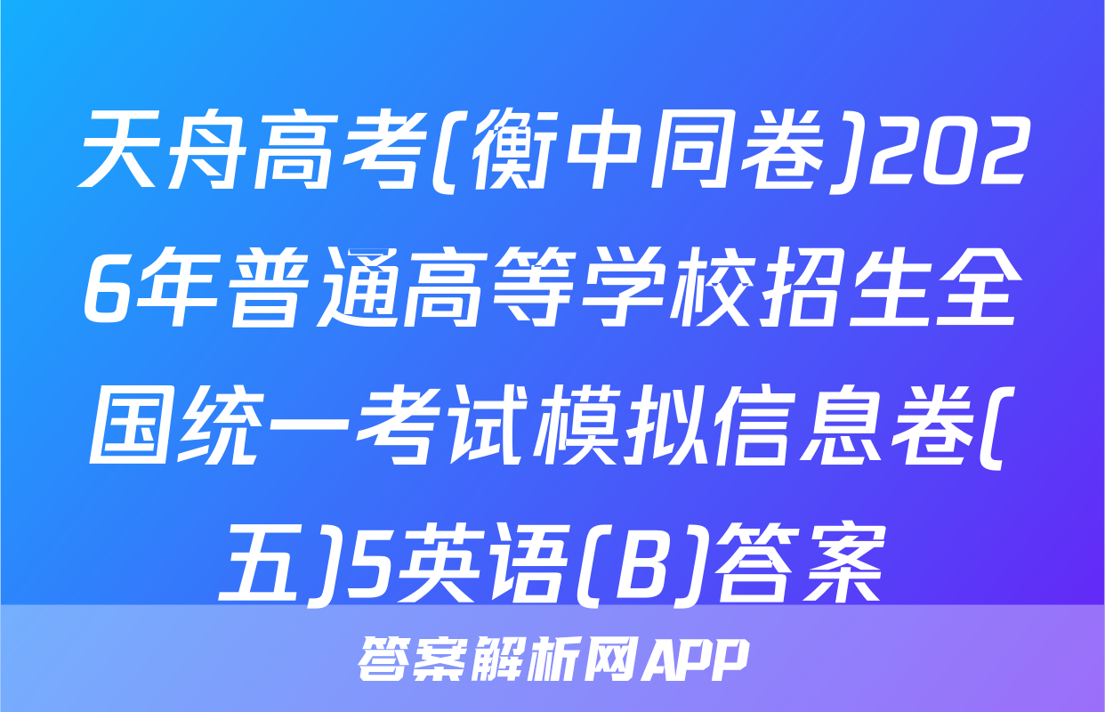 天舟高考(衡中同卷)2026年普通高等学校招生全国统一考试模拟信息卷(五)5英语(B)答案