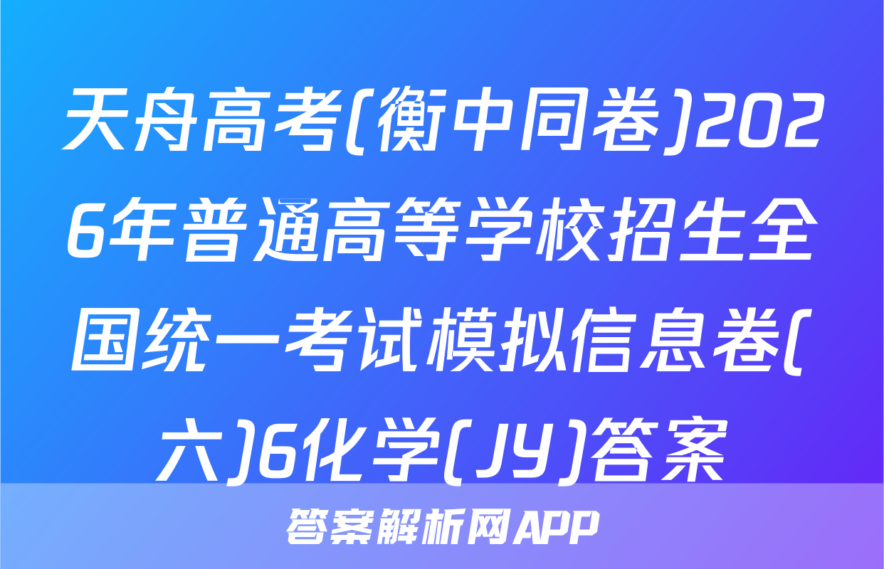 天舟高考(衡中同卷)2026年普通高等学校招生全国统一考试模拟信息卷(六)6化学(JY)答案