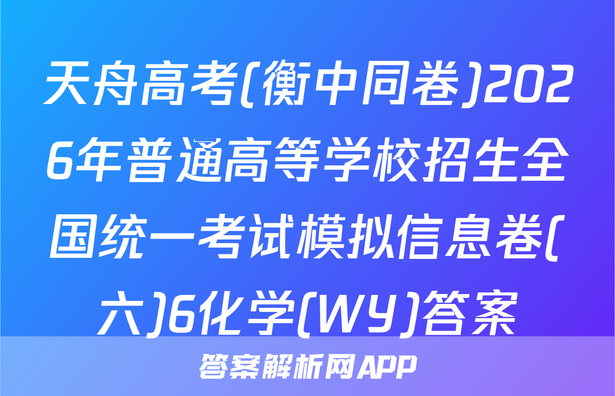 天舟高考(衡中同卷)2026年普通高等学校招生全国统一考试模拟信息卷(六)6化学(WY)答案