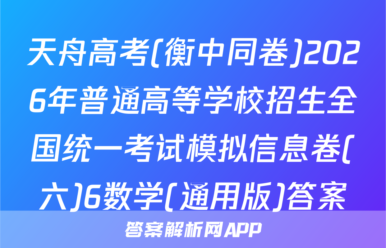 天舟高考(衡中同卷)2026年普通高等学校招生全国统一考试模拟信息卷(六)6数学(通用版)答案