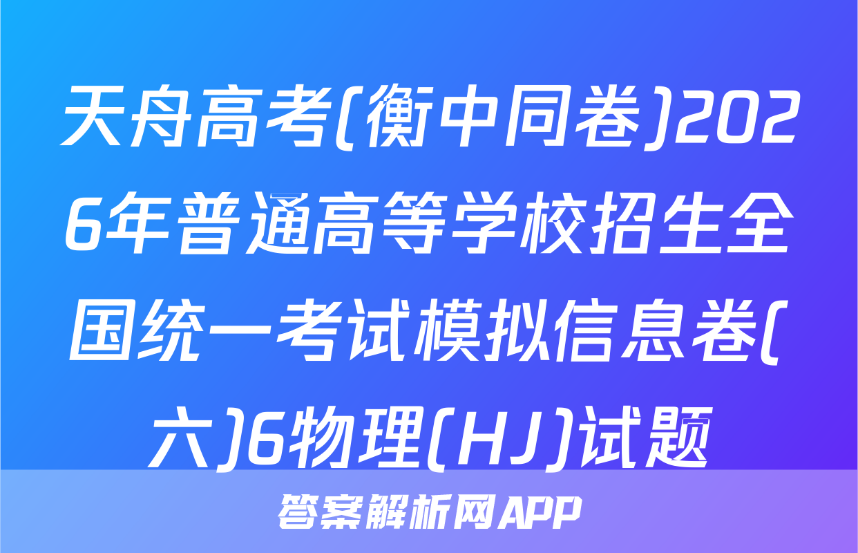 天舟高考(衡中同卷)2026年普通高等学校招生全国统一考试模拟信息卷(六)6物理(HJ)试题