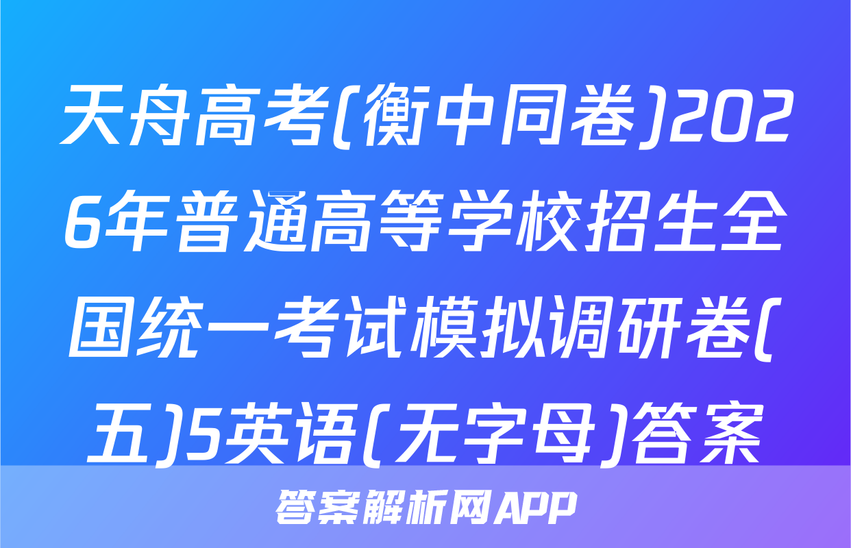 天舟高考(衡中同卷)2026年普通高等学校招生全国统一考试模拟调研卷(五)5英语(无字母)答案