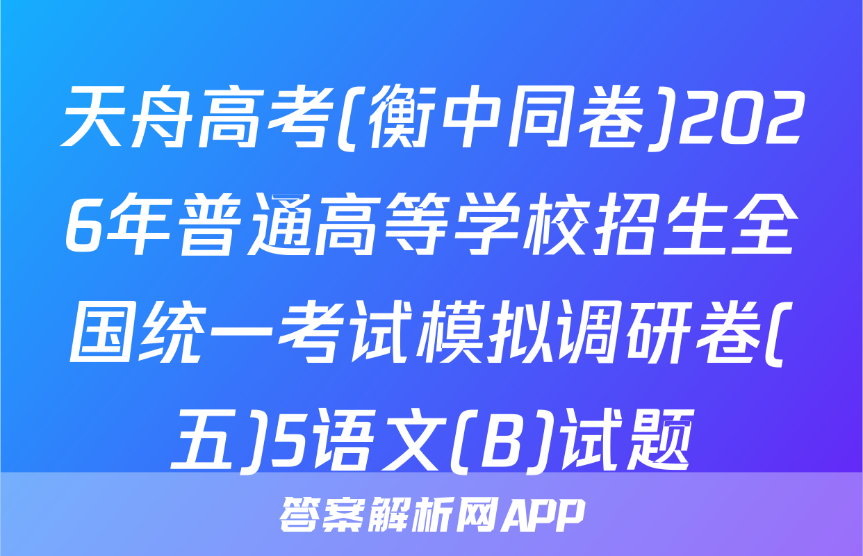 天舟高考(衡中同卷)2026年普通高等学校招生全国统一考试模拟调研卷(五)5语文(B)试题