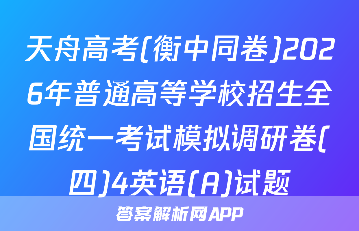 天舟高考(衡中同卷)2026年普通高等学校招生全国统一考试模拟调研卷(四)4英语(A)试题