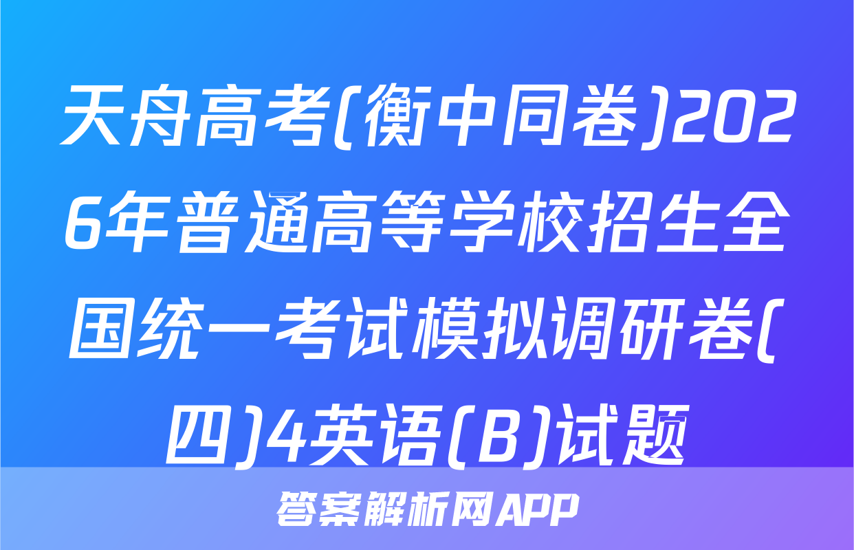 天舟高考(衡中同卷)2026年普通高等学校招生全国统一考试模拟调研卷(四)4英语(B)试题