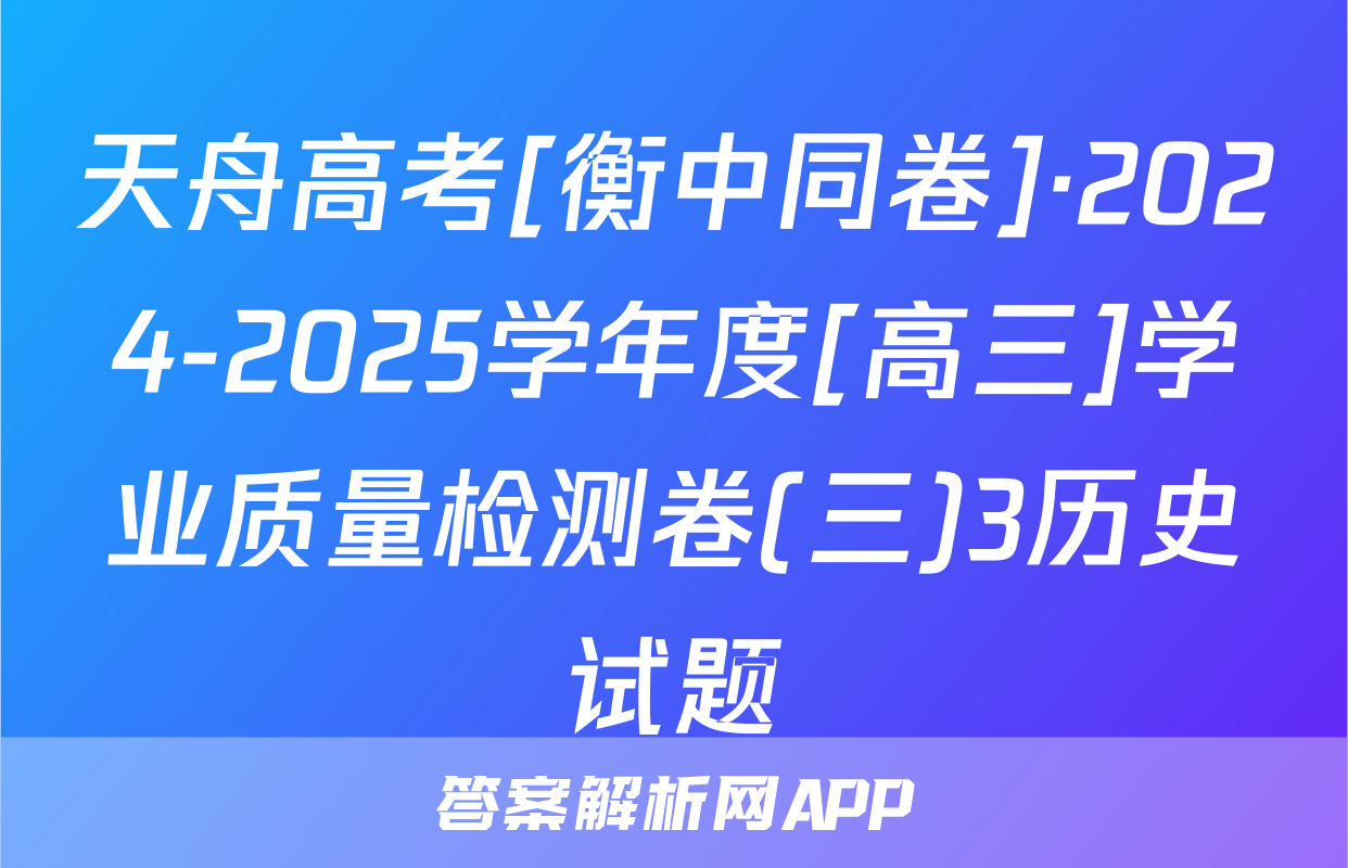 天舟高考[衡中同卷]·2024-2025学年度[高三]学业质量检测卷(三)3历史试题
