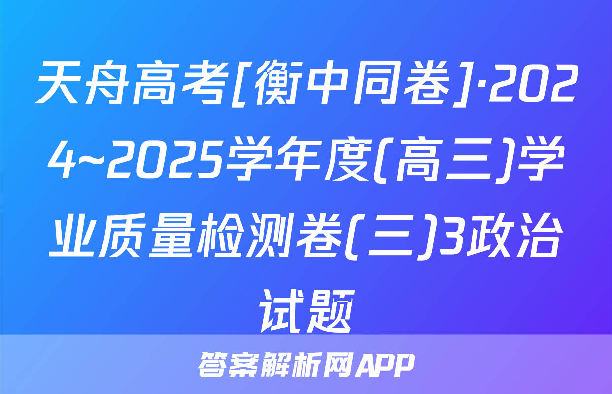 天舟高考[衡中同卷]·2024~2025学年度(高三)学业质量检测卷(三)3政治试题