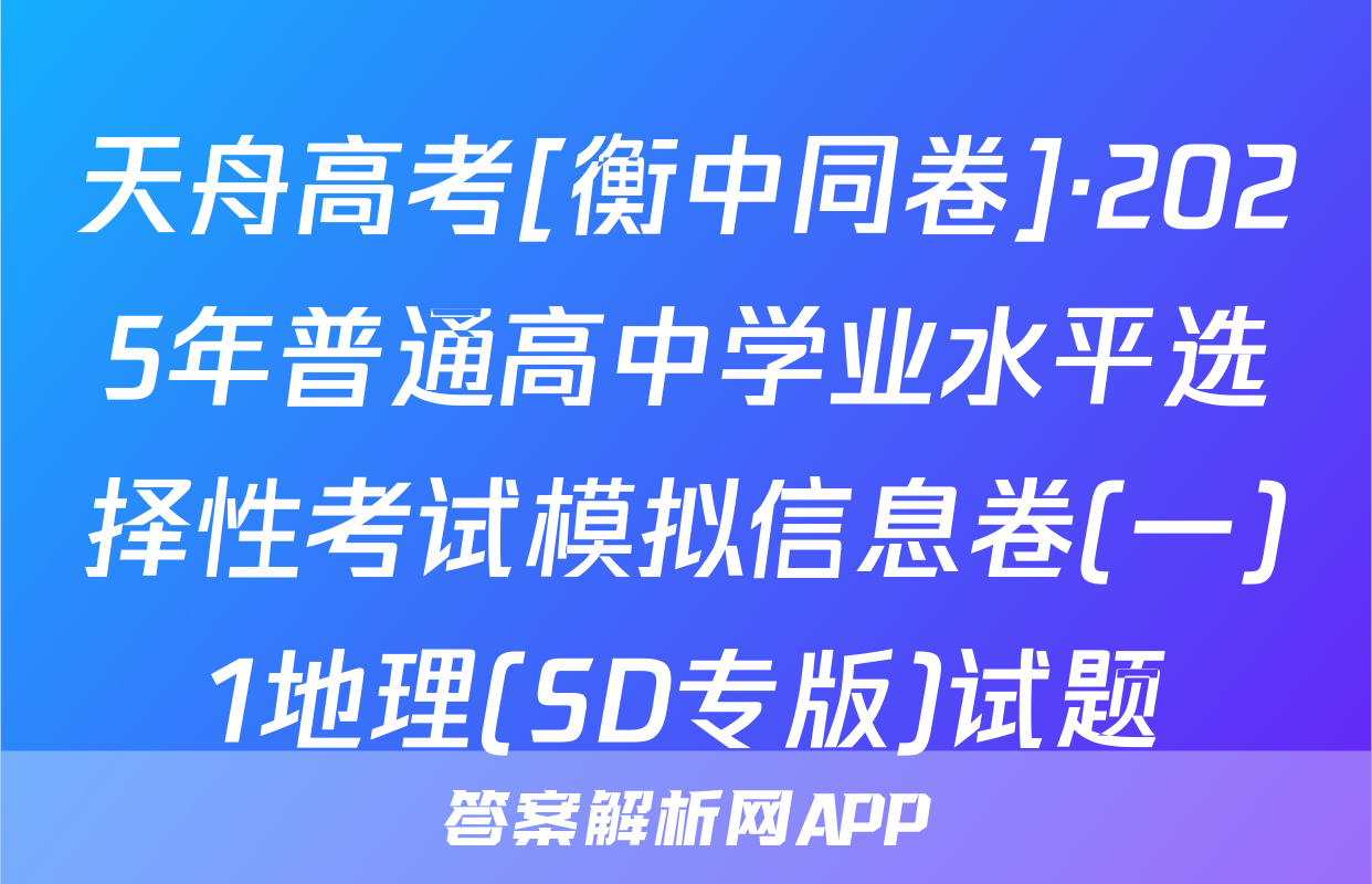 天舟高考[衡中同卷]·2025年普通高中学业水平选择性考试模拟信息卷(一)1地理(SD专版)试题