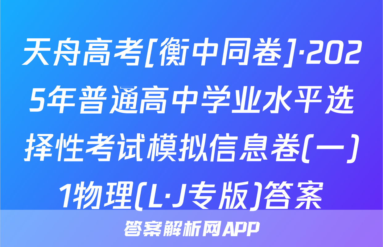 天舟高考[衡中同卷]·2025年普通高中学业水平选择性考试模拟信息卷(一)1物理(L·J专版)答案