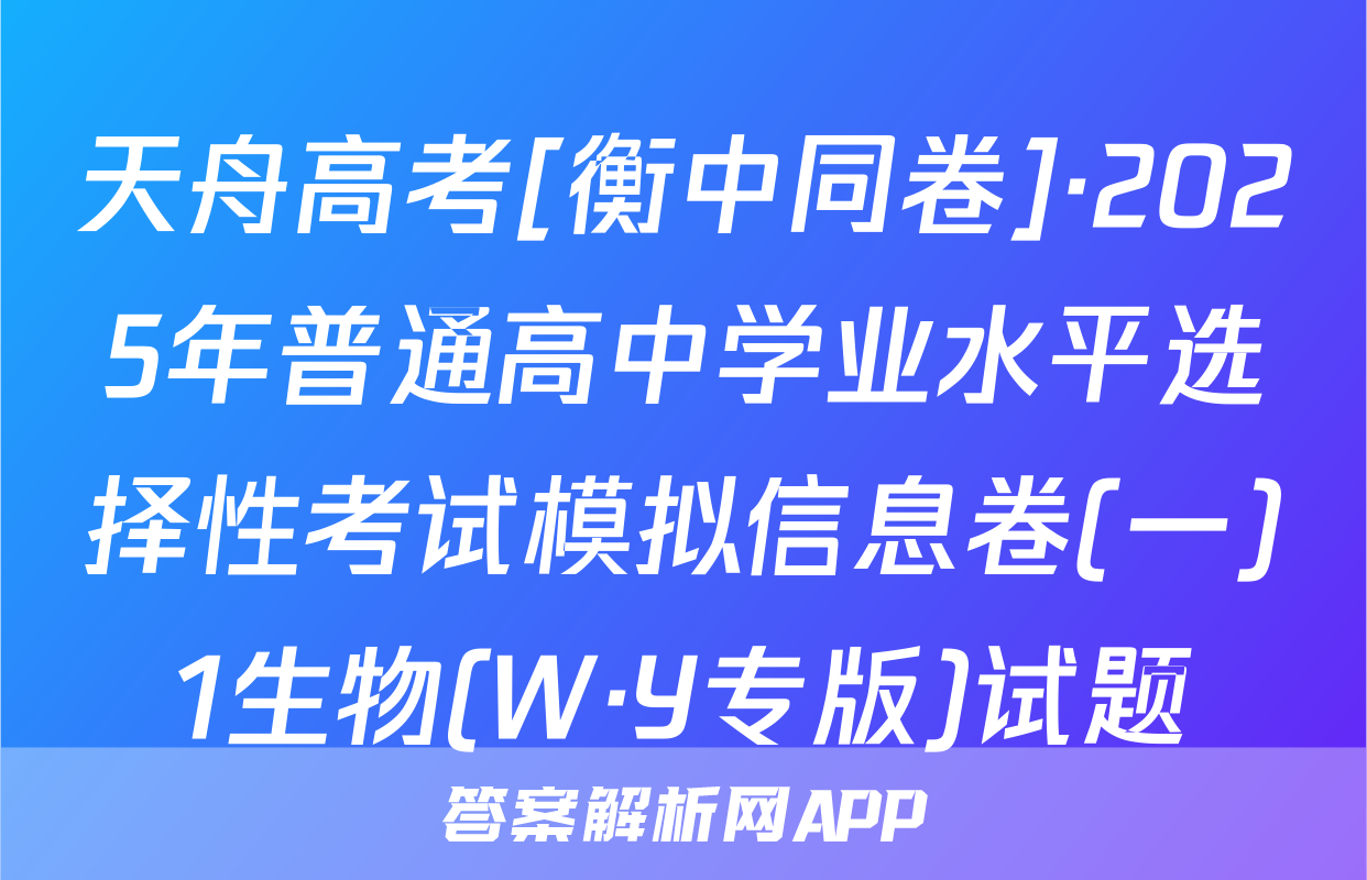 天舟高考[衡中同卷]·2025年普通高中学业水平选择性考试模拟信息卷(一)1生物(W·Y专版)试题