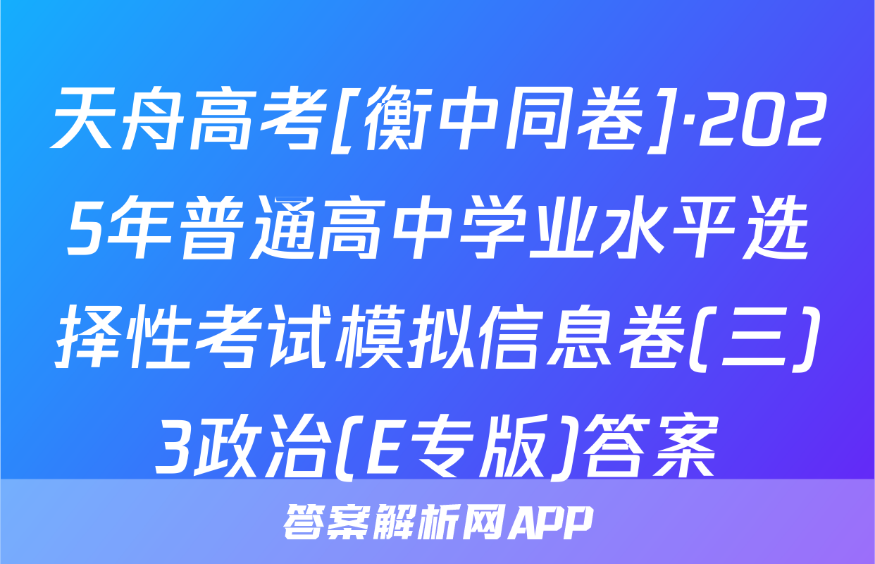 天舟高考[衡中同卷]·2025年普通高中学业水平选择性考试模拟信息卷(三)3政治(E专版)答案