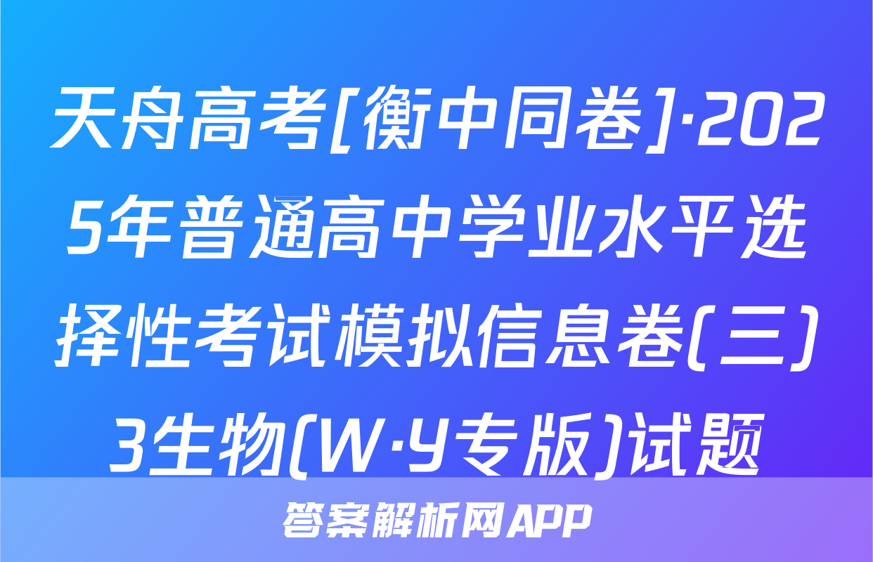 天舟高考[衡中同卷]·2025年普通高中学业水平选择性考试模拟信息卷(三)3生物(W·Y专版)试题