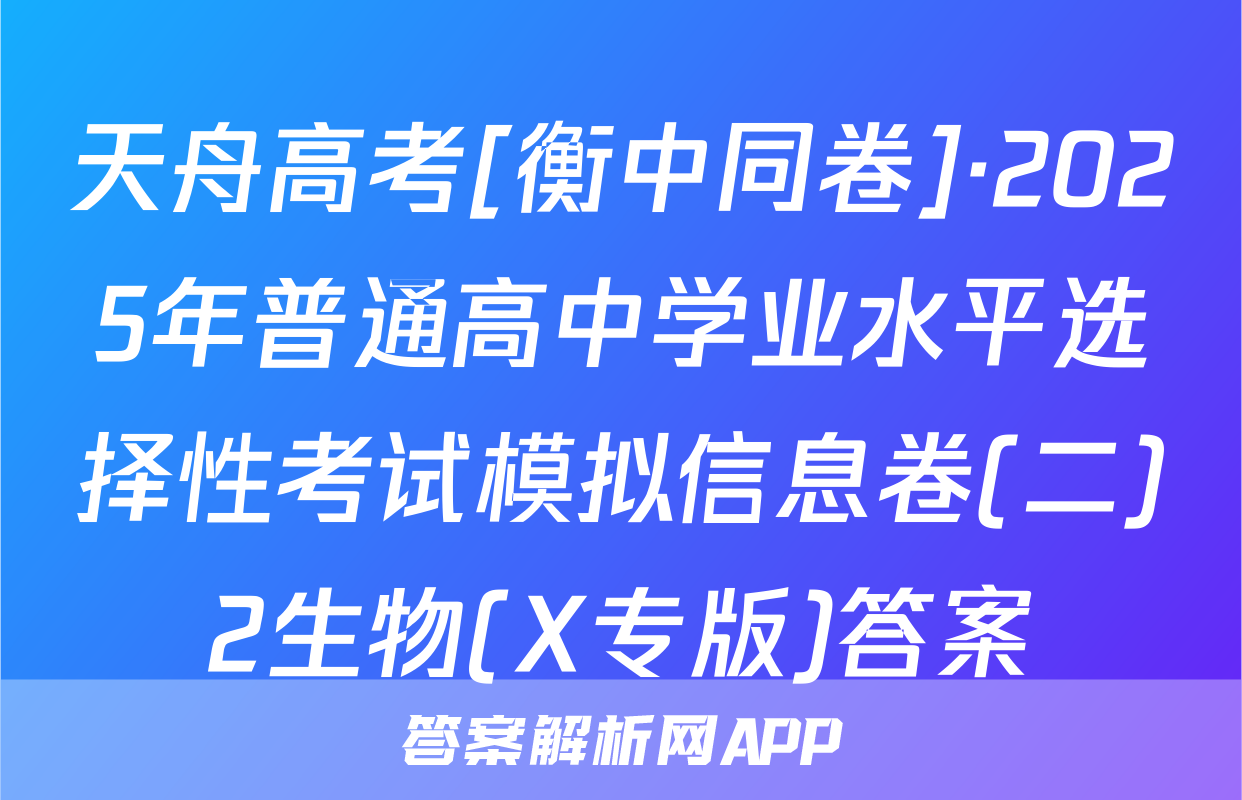 天舟高考[衡中同卷]·2025年普通高中学业水平选择性考试模拟信息卷(二)2生物(X专版)答案