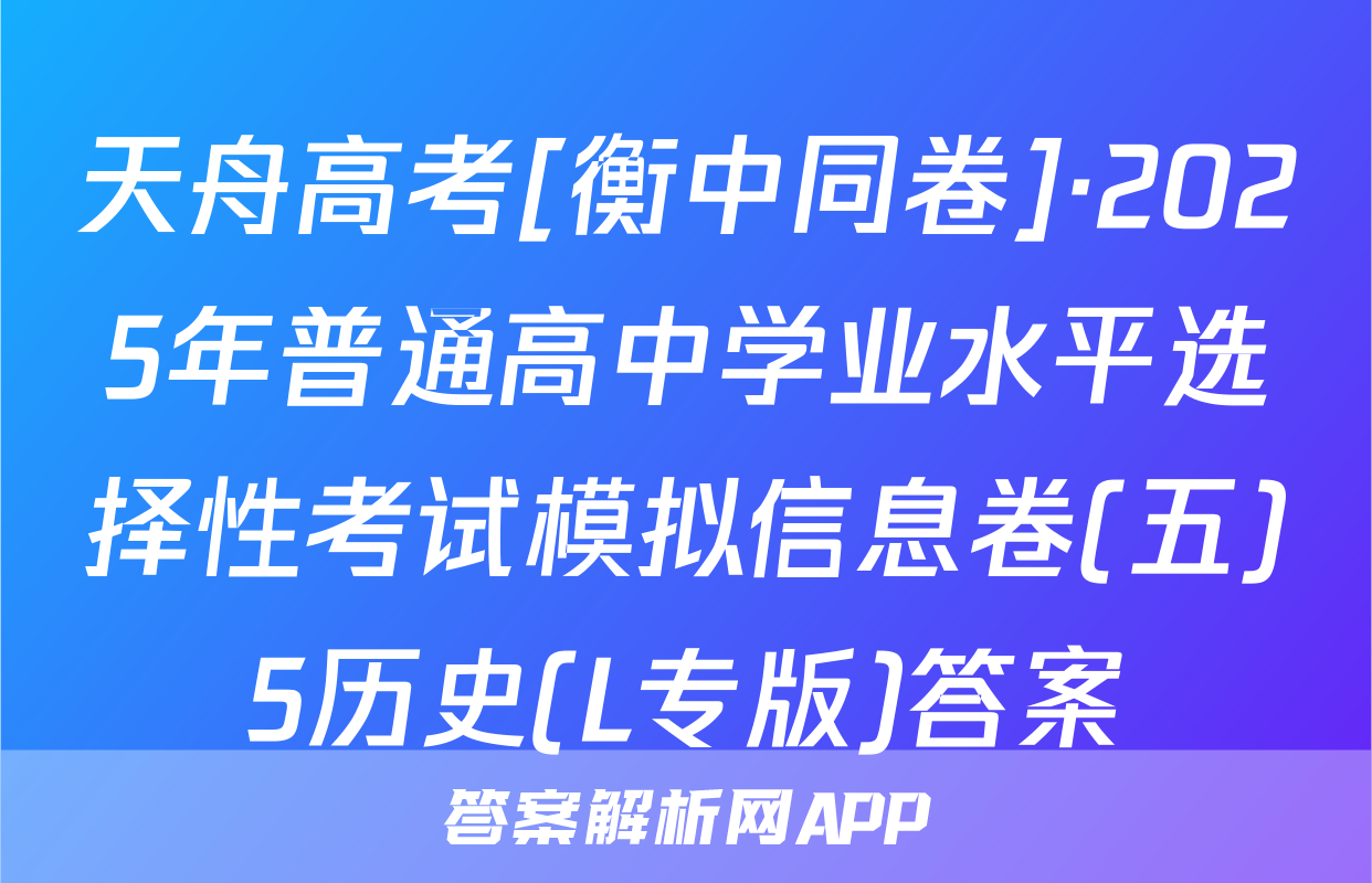 天舟高考[衡中同卷]·2025年普通高中学业水平选择性考试模拟信息卷(五)5历史(L专版)答案
