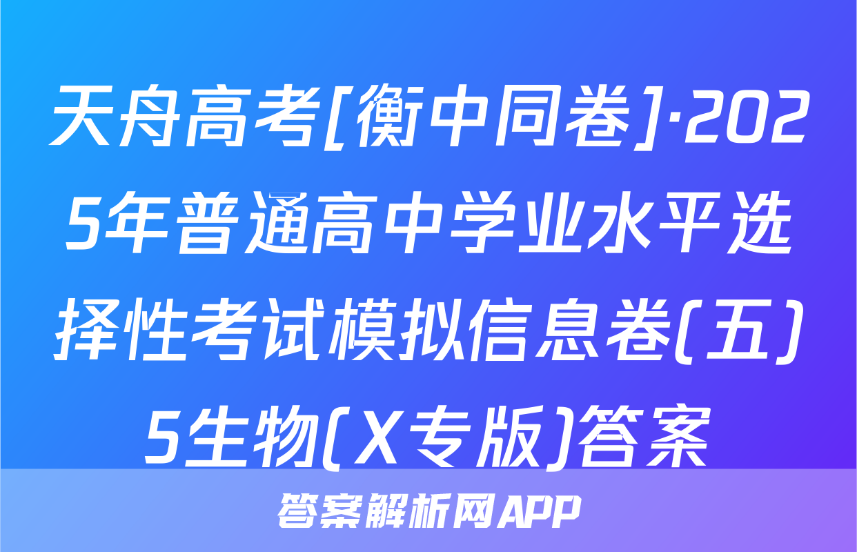 天舟高考[衡中同卷]·2025年普通高中学业水平选择性考试模拟信息卷(五)5生物(X专版)答案