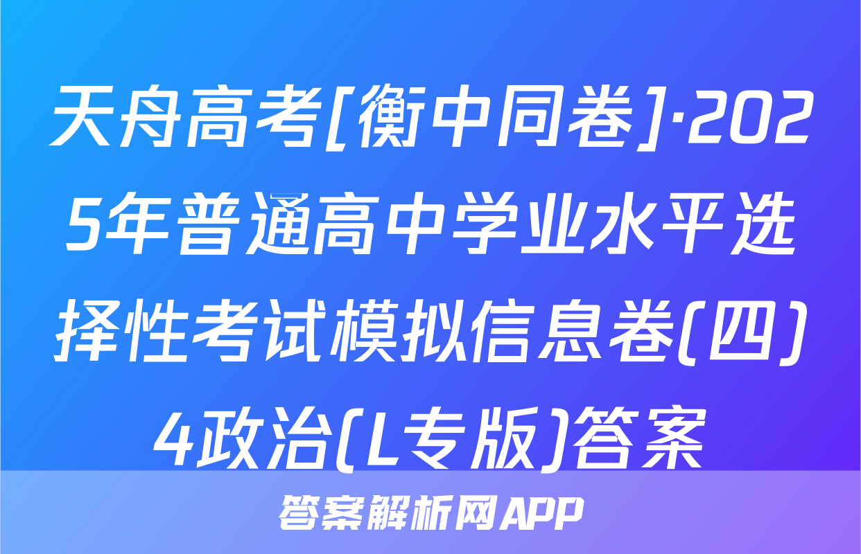 天舟高考[衡中同卷]·2025年普通高中学业水平选择性考试模拟信息卷(四)4政治(L专版)答案