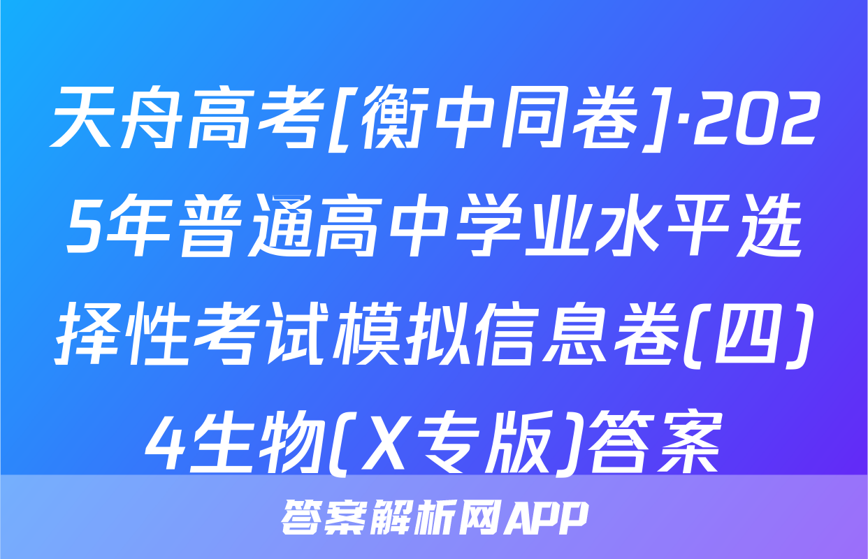 天舟高考[衡中同卷]·2025年普通高中学业水平选择性考试模拟信息卷(四)4生物(X专版)答案