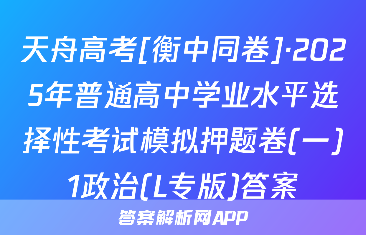 天舟高考[衡中同卷]·2025年普通高中学业水平选择性考试模拟押题卷(一)1政治(L专版)答案