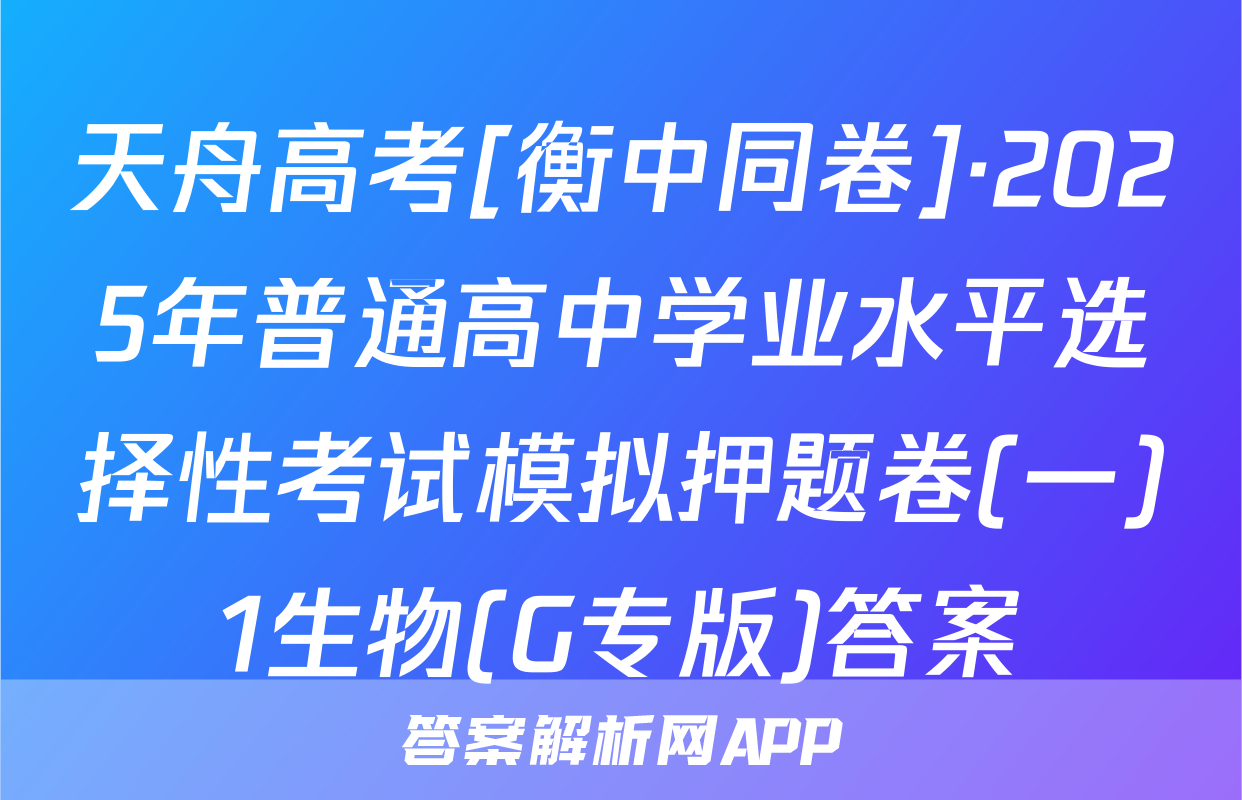 天舟高考[衡中同卷]·2025年普通高中学业水平选择性考试模拟押题卷(一)1生物(G专版)答案