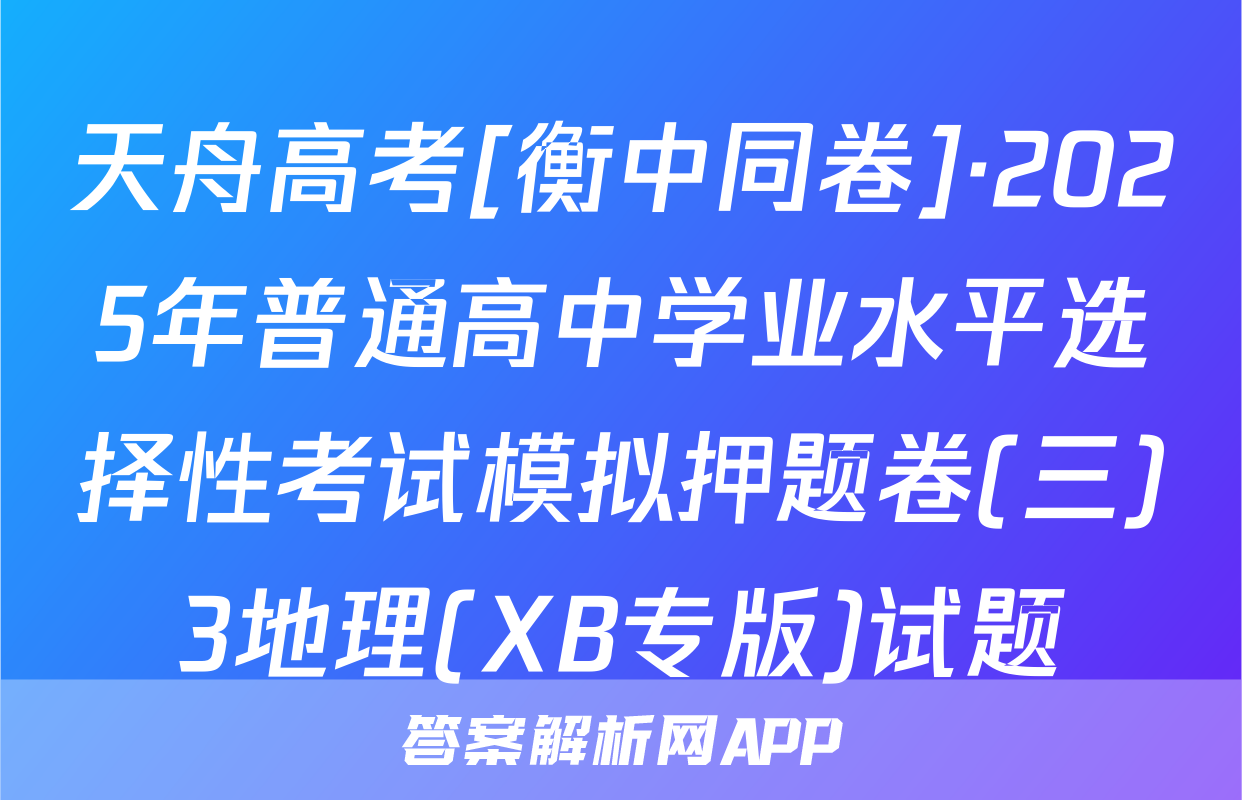 天舟高考[衡中同卷]·2025年普通高中学业水平选择性考试模拟押题卷(三)3地理(XB专版)试题