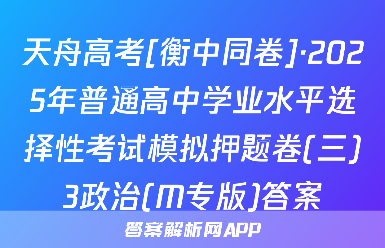 天舟高考[衡中同卷]·2025年普通高中学业水平选择性考试模拟押题卷(三)3政治(M专版)答案