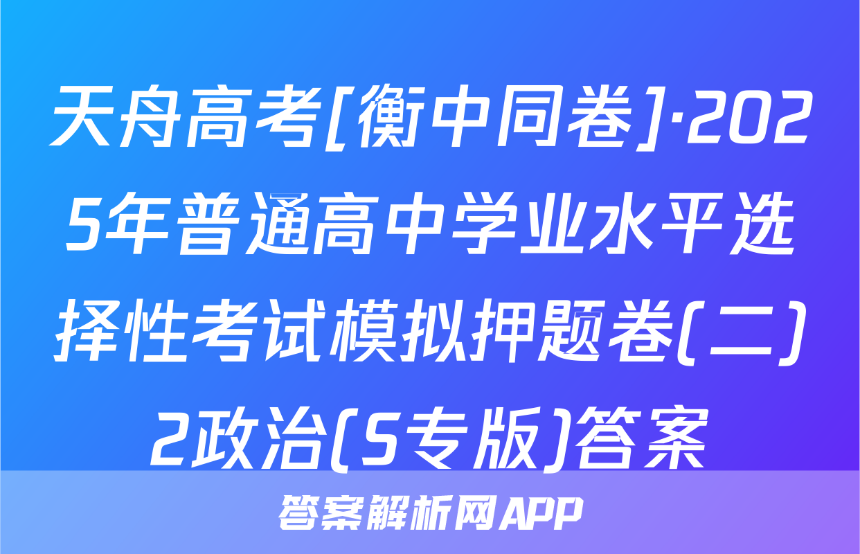 天舟高考[衡中同卷]·2025年普通高中学业水平选择性考试模拟押题卷(二)2政治(S专版)答案