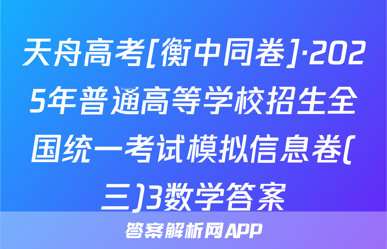 天舟高考[衡中同卷]·2025年普通高等学校招生全国统一考试模拟信息卷(三)3数学答案