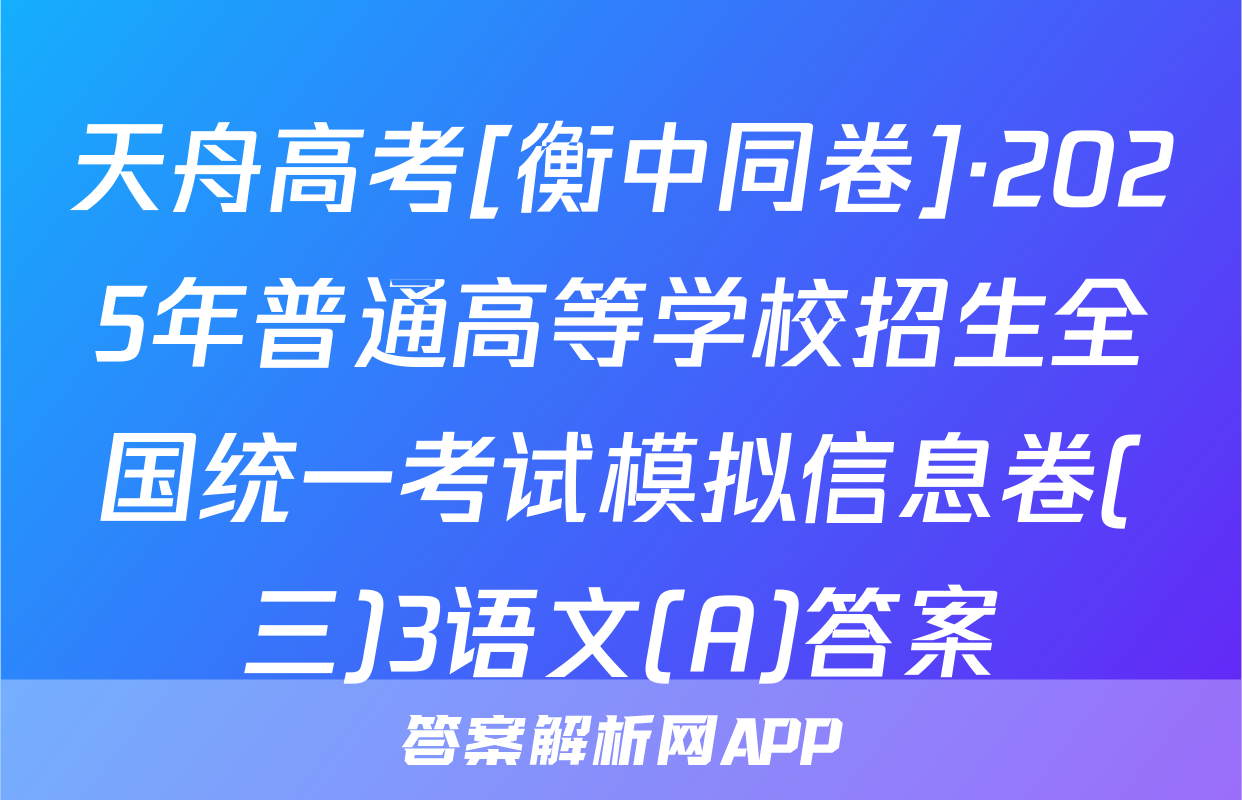 天舟高考[衡中同卷]·2025年普通高等学校招生全国统一考试模拟信息卷(三)3语文(A)答案