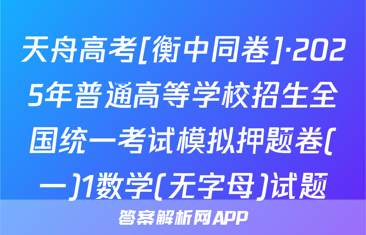 天舟高考[衡中同卷]·2025年普通高等学校招生全国统一考试模拟押题卷(一)1数学(无字母)试题