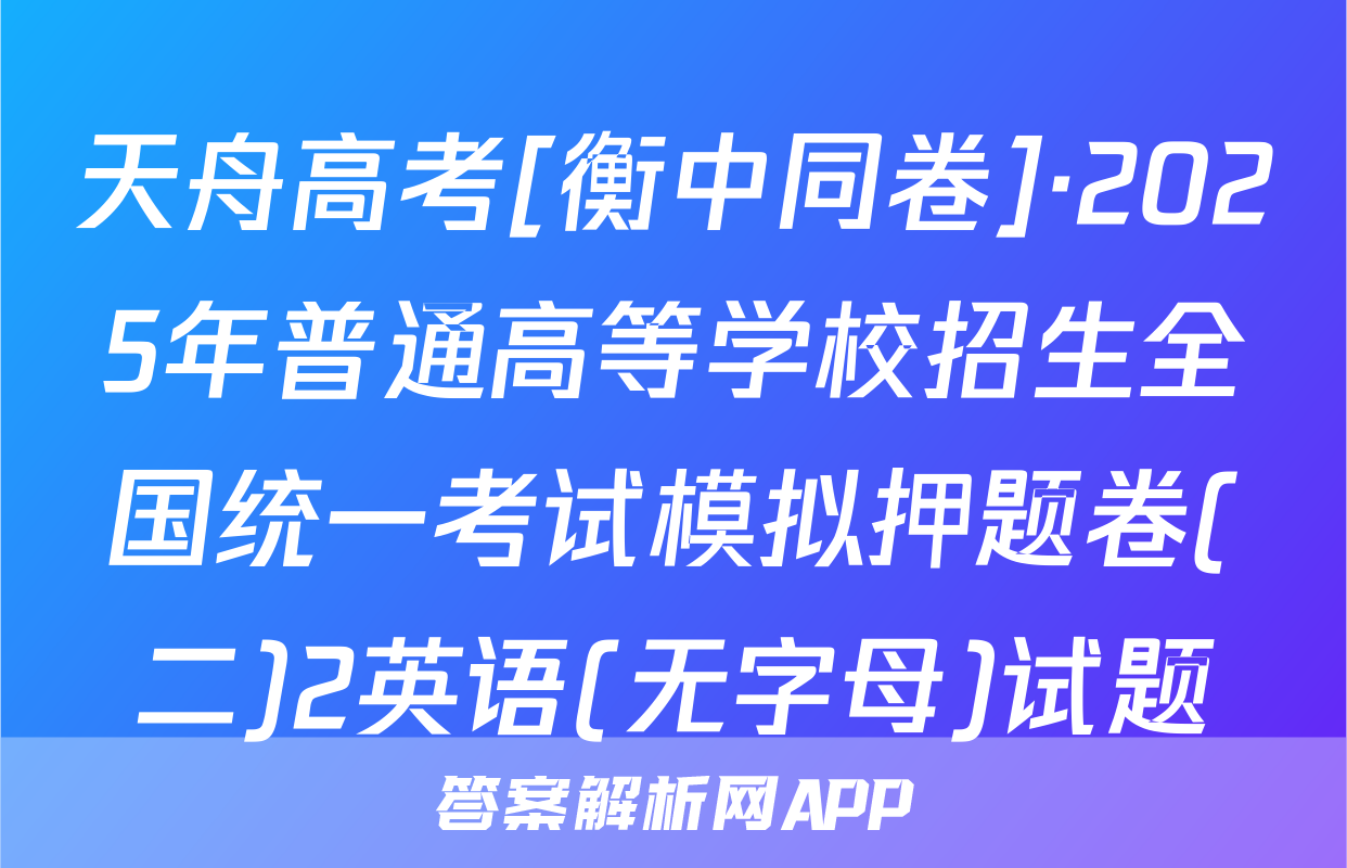 天舟高考[衡中同卷]·2025年普通高等学校招生全国统一考试模拟押题卷(二)2英语(无字母)试题