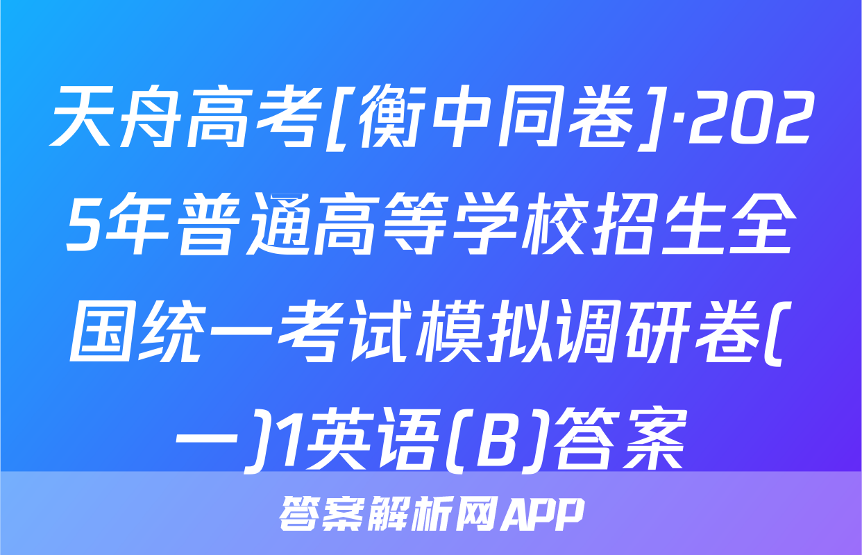 天舟高考[衡中同卷]·2025年普通高等学校招生全国统一考试模拟调研卷(一)1英语(B)答案