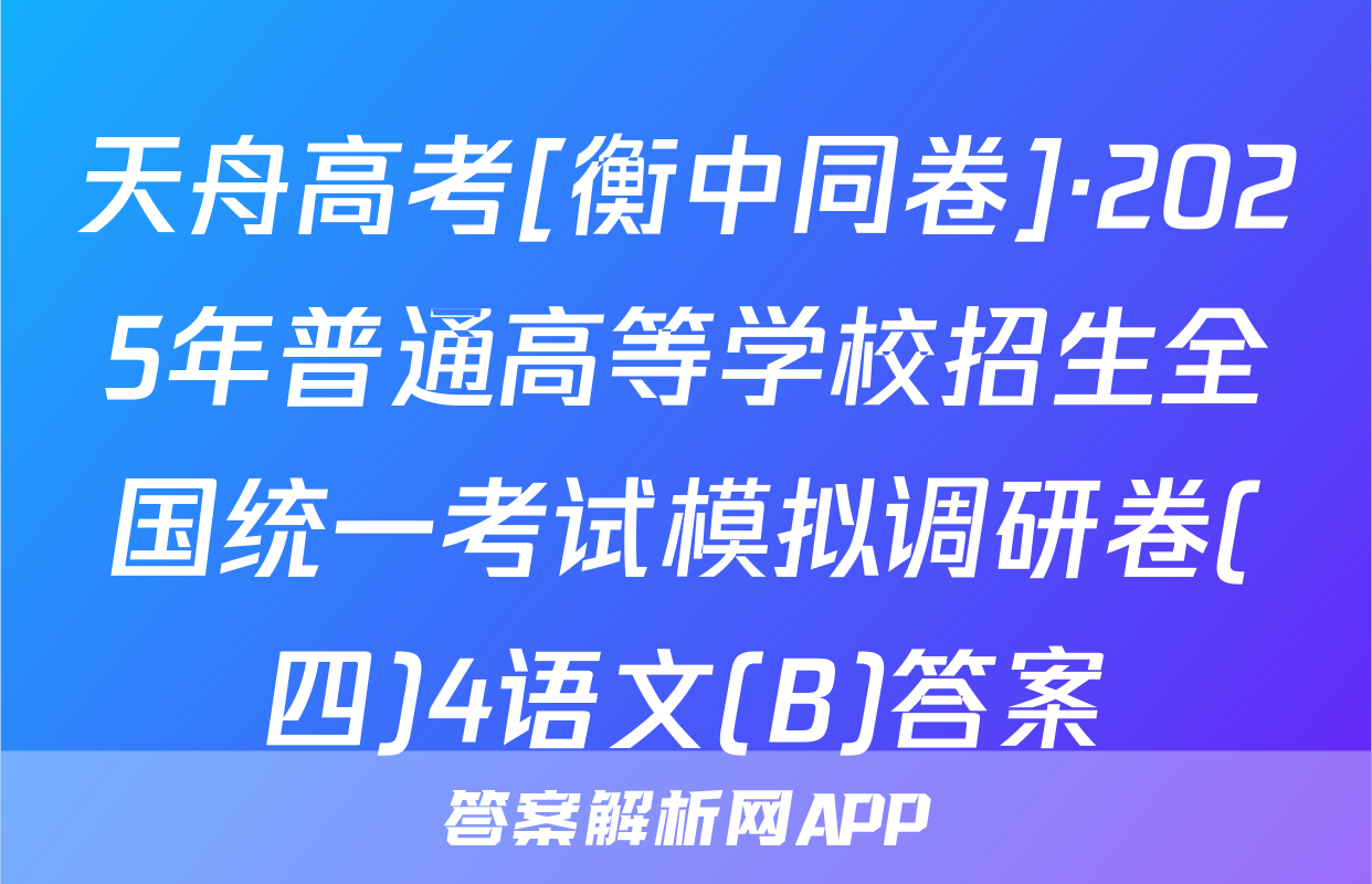 天舟高考[衡中同卷]·2025年普通高等学校招生全国统一考试模拟调研卷(四)4语文(B)答案
