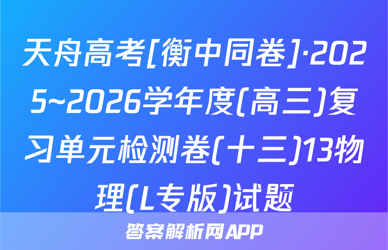 天舟高考[衡中同卷]·2025~2026学年度(高三)复习单元检测卷(十三)13物理(L专版)试题