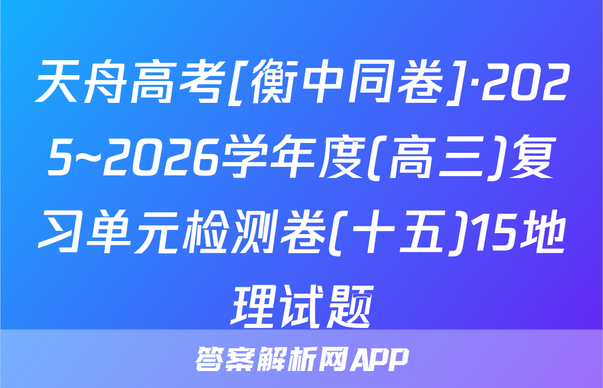 天舟高考[衡中同卷]·2025~2026学年度(高三)复习单元检测卷(十五)15地理试题