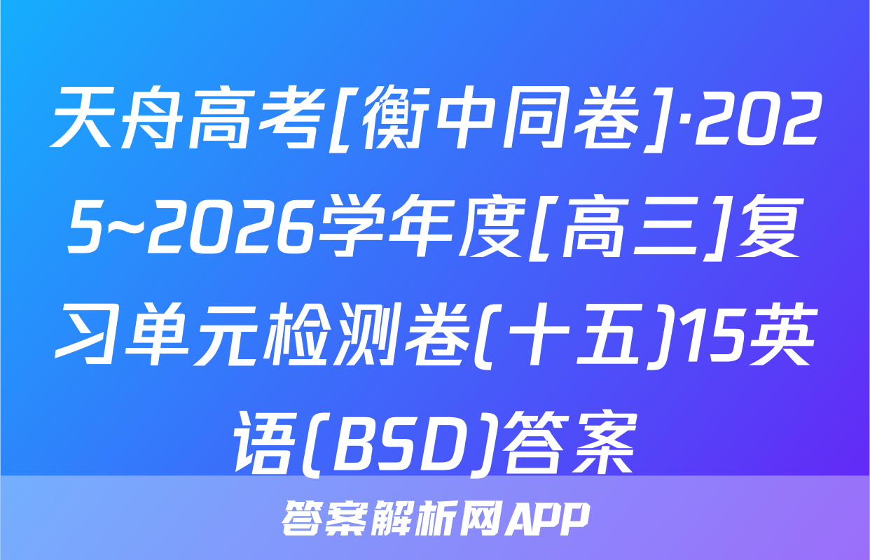 天舟高考[衡中同卷]·2025~2026学年度[高三]复习单元检测卷(十五)15英语(BSD)答案