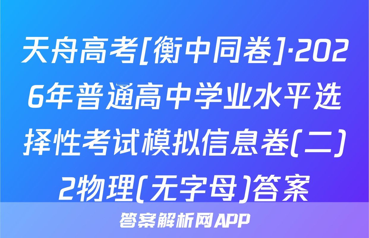 天舟高考[衡中同卷]·2026年普通高中学业水平选择性考试模拟信息卷(二)2物理(无字母)答案