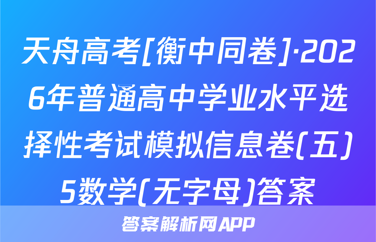 天舟高考[衡中同卷]·2026年普通高中学业水平选择性考试模拟信息卷(五)5数学(无字母)答案